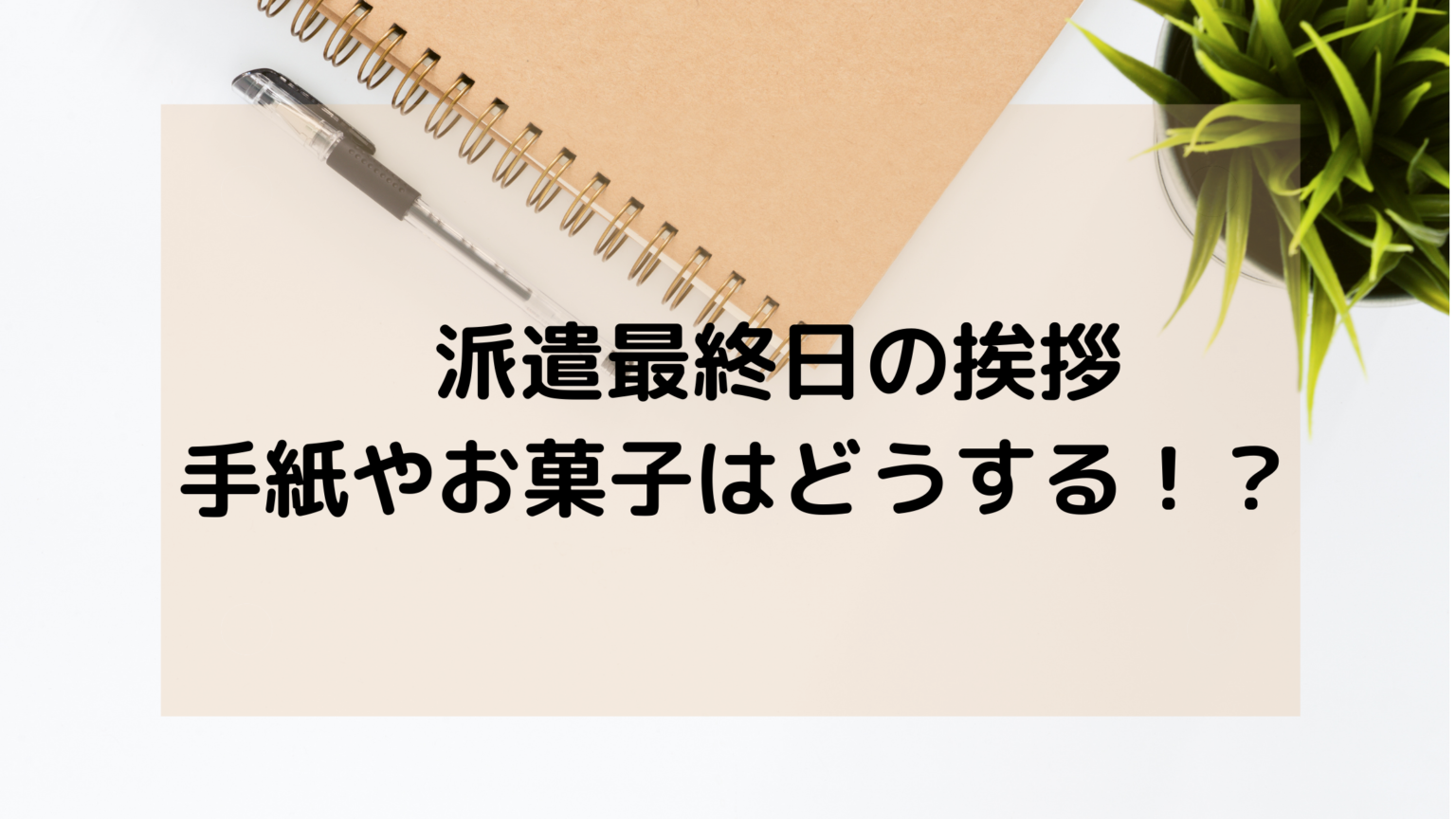 派遣最終日の挨拶 手紙やお菓子はどうする 派遣切り備忘録８